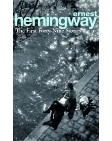 Ernest Hemingway: THE FIRST FORTY-NINE STORIES