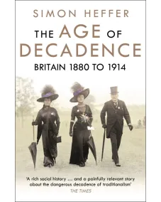 The Age of Decadence: Britain 1880-1914 (Simon Heffer)