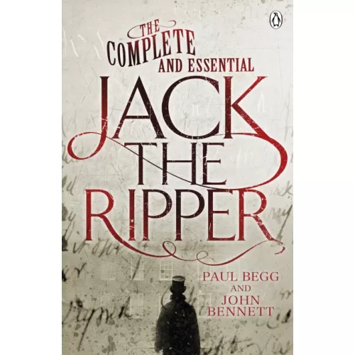 The Complete and Essential Jack the Ripper (Paul Begg, John Bennett)