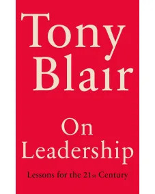 Tony Blair: On Leadership: Lessons for the 21st Century