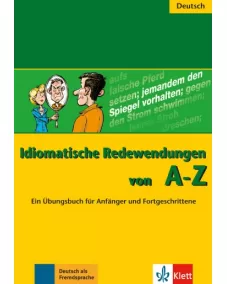 Idiomatische Redewendungen von A - Z Ein Übungsbuch für Anfänger und Fortgeschrittene
