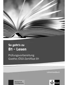 So geht’s zu B1 - Lesen Prüfungsvorbereitung Goethe-/ÖSD-Zertifikat B1 Lehrerhandbuch mit Kopiervorlagen und Lösungen aller Aufgaben der Modelltests